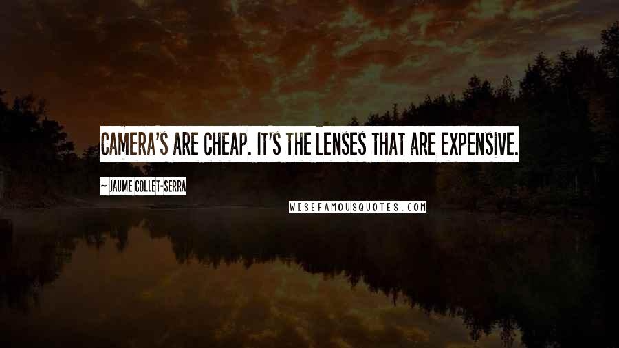 Jaume Collet-Serra Quotes: Camera's are cheap. It's the lenses that are expensive.