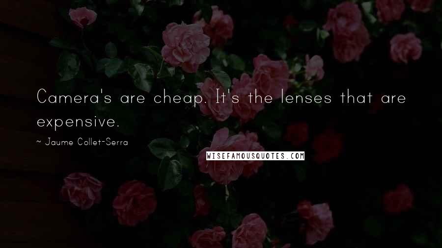 Jaume Collet-Serra Quotes: Camera's are cheap. It's the lenses that are expensive.