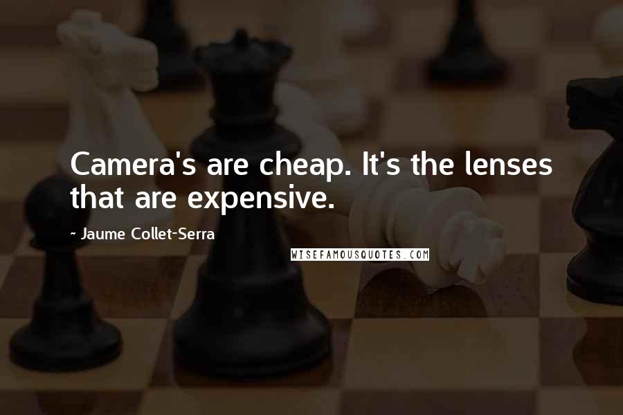 Jaume Collet-Serra Quotes: Camera's are cheap. It's the lenses that are expensive.