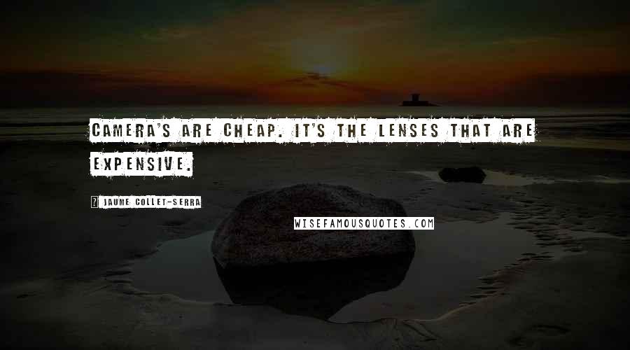 Jaume Collet-Serra Quotes: Camera's are cheap. It's the lenses that are expensive.