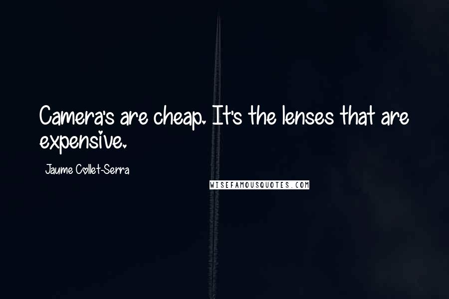 Jaume Collet-Serra Quotes: Camera's are cheap. It's the lenses that are expensive.