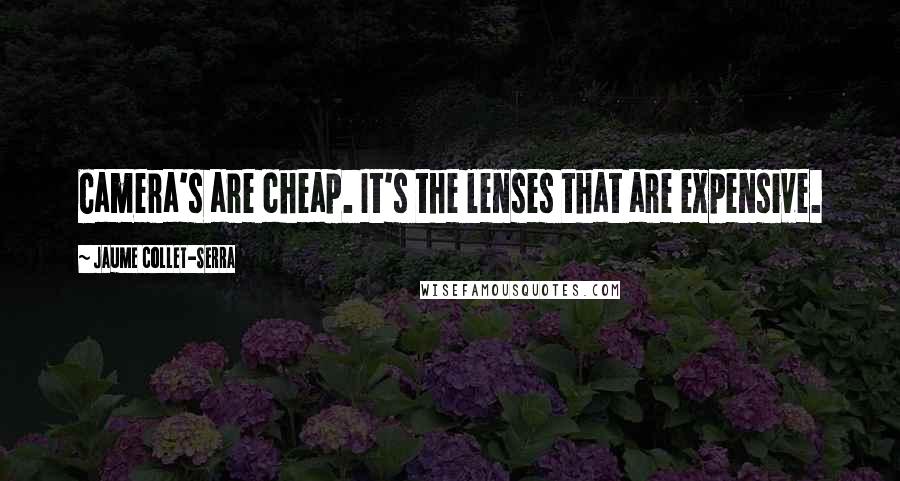 Jaume Collet-Serra Quotes: Camera's are cheap. It's the lenses that are expensive.