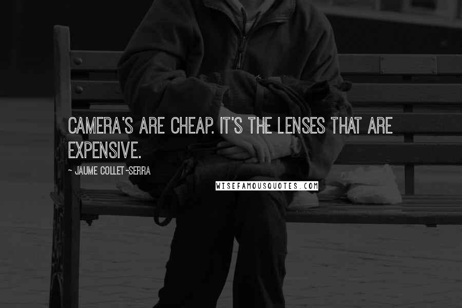 Jaume Collet-Serra Quotes: Camera's are cheap. It's the lenses that are expensive.