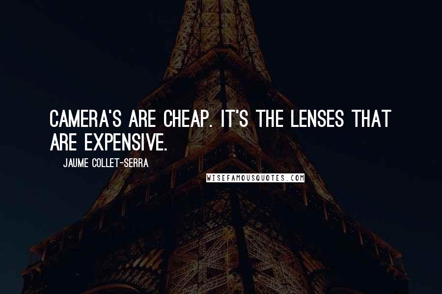 Jaume Collet-Serra Quotes: Camera's are cheap. It's the lenses that are expensive.