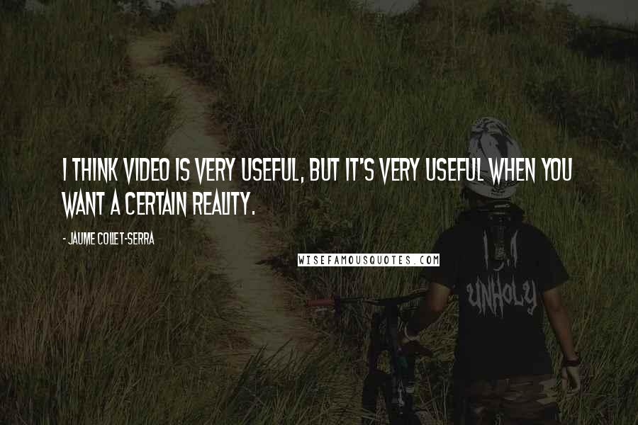 Jaume Collet-Serra Quotes: I think video is very useful, but it's very useful when you want a certain reality.