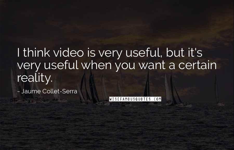 Jaume Collet-Serra Quotes: I think video is very useful, but it's very useful when you want a certain reality.