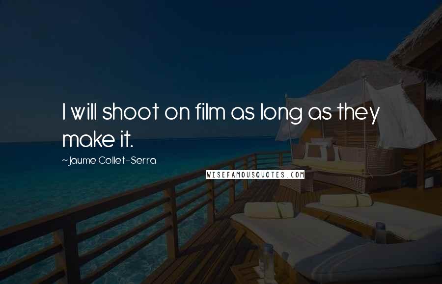 Jaume Collet-Serra Quotes: I will shoot on film as long as they make it.