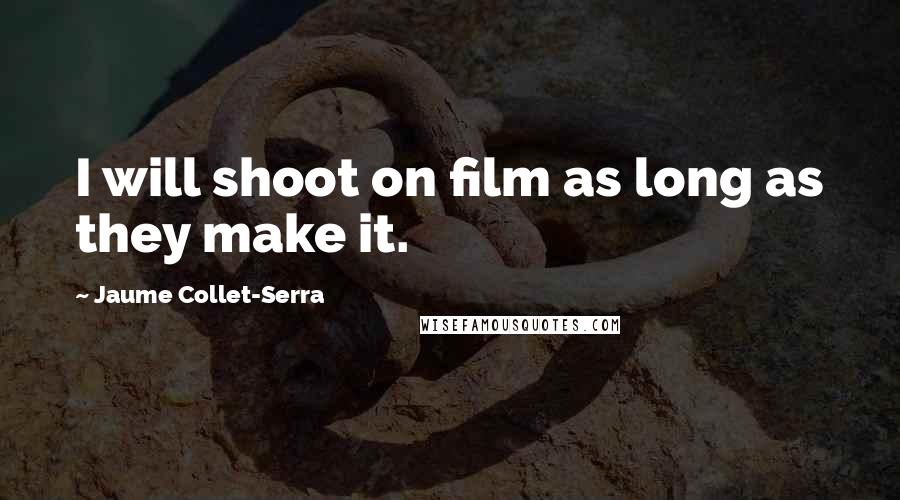 Jaume Collet-Serra Quotes: I will shoot on film as long as they make it.