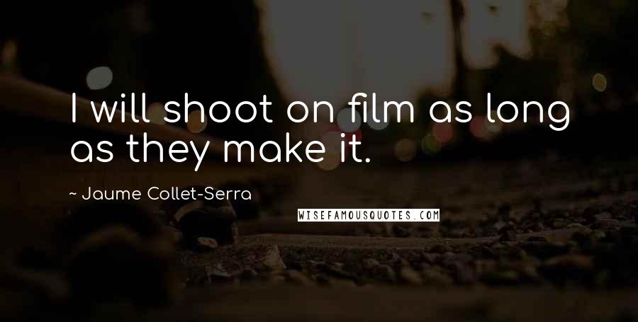 Jaume Collet-Serra Quotes: I will shoot on film as long as they make it.