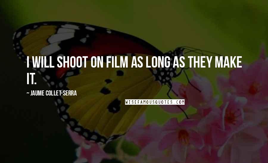 Jaume Collet-Serra Quotes: I will shoot on film as long as they make it.