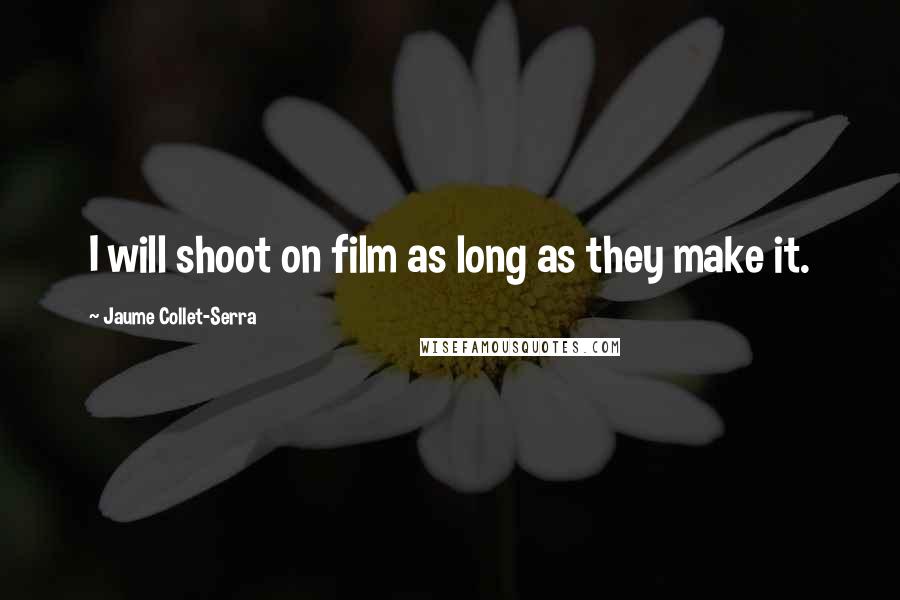 Jaume Collet-Serra Quotes: I will shoot on film as long as they make it.