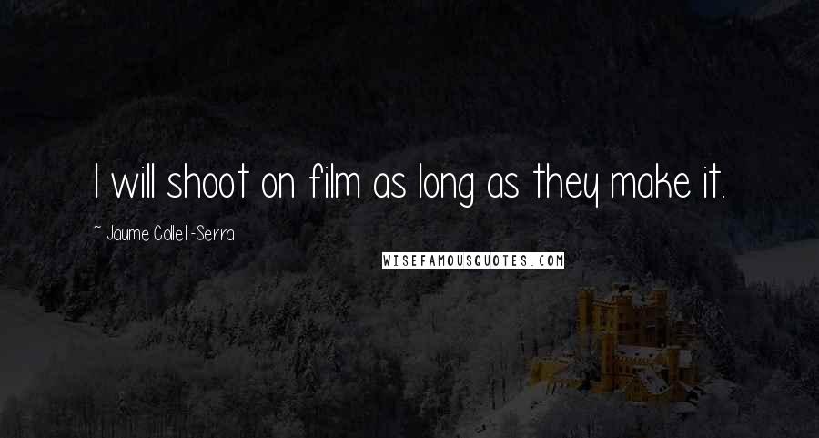 Jaume Collet-Serra Quotes: I will shoot on film as long as they make it.