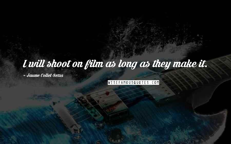 Jaume Collet-Serra Quotes: I will shoot on film as long as they make it.