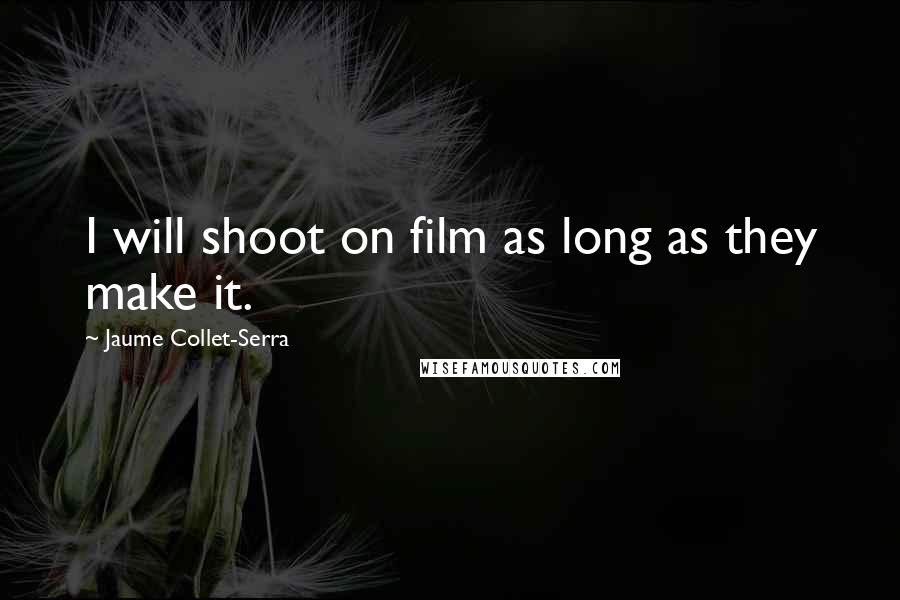Jaume Collet-Serra Quotes: I will shoot on film as long as they make it.
