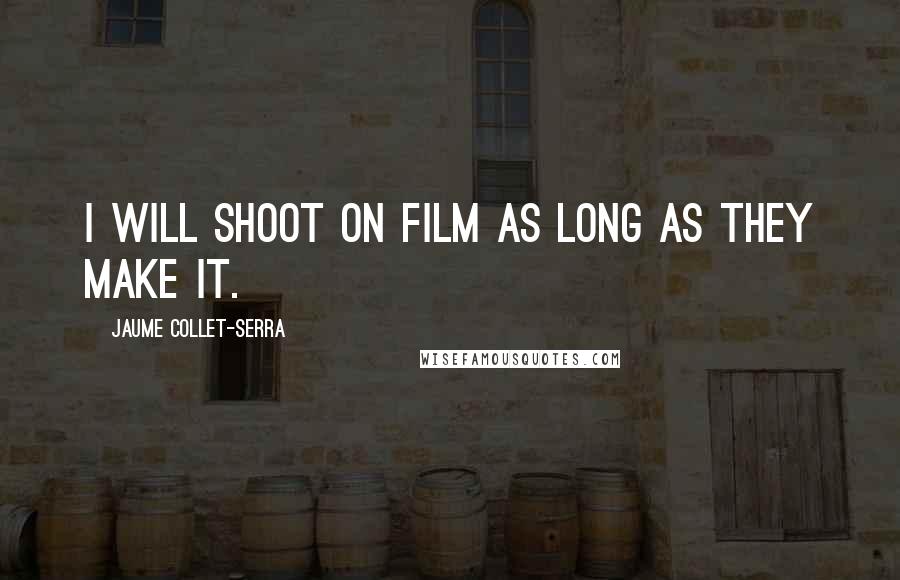 Jaume Collet-Serra Quotes: I will shoot on film as long as they make it.