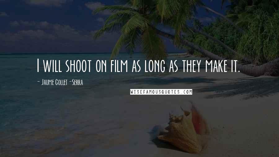 Jaume Collet-Serra Quotes: I will shoot on film as long as they make it.