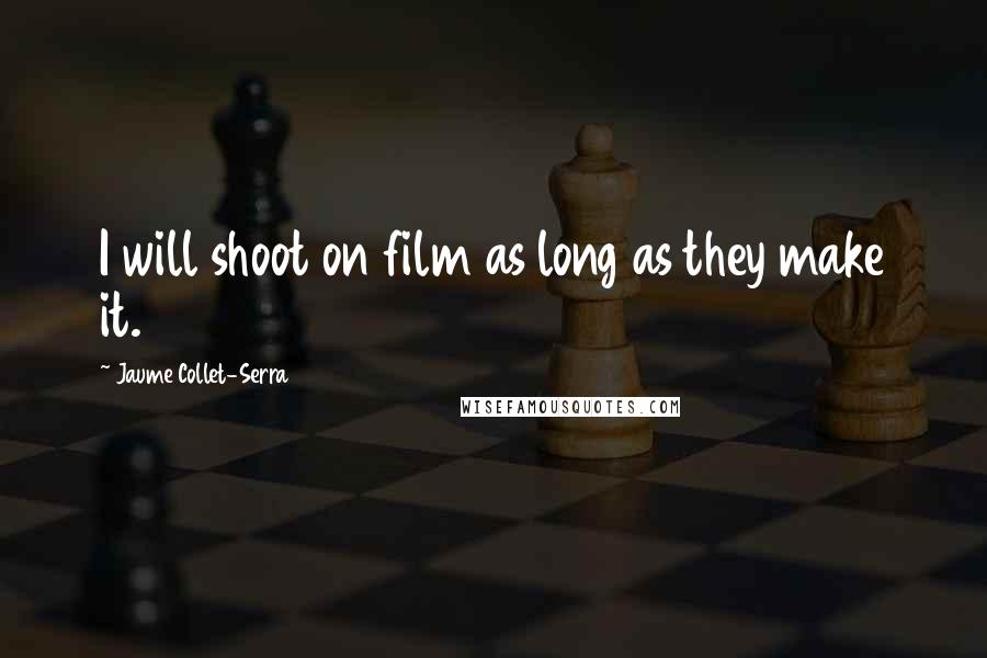 Jaume Collet-Serra Quotes: I will shoot on film as long as they make it.