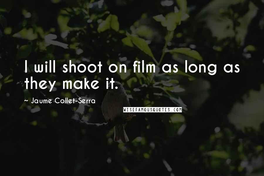 Jaume Collet-Serra Quotes: I will shoot on film as long as they make it.