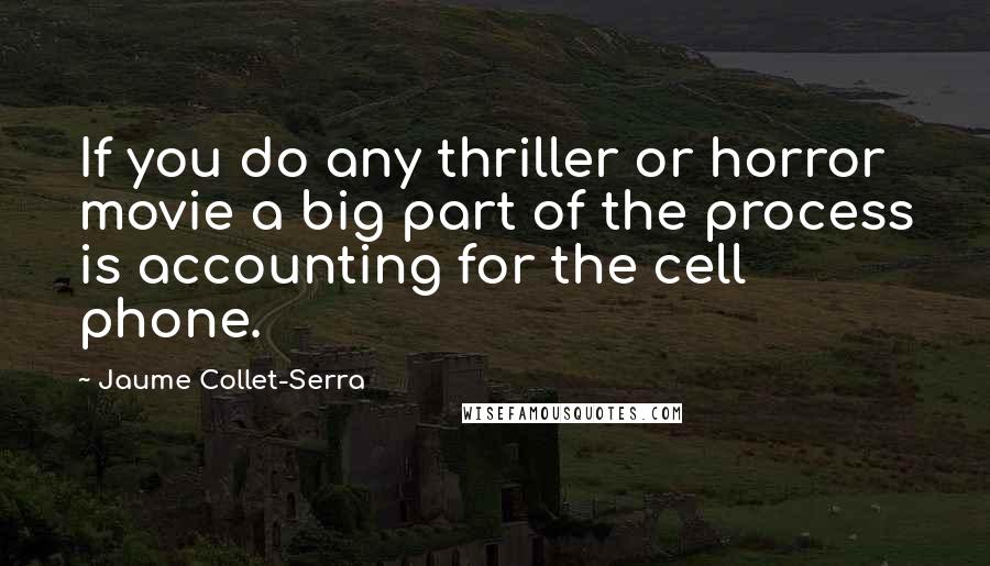 Jaume Collet-Serra Quotes: If you do any thriller or horror movie a big part of the process is accounting for the cell phone.