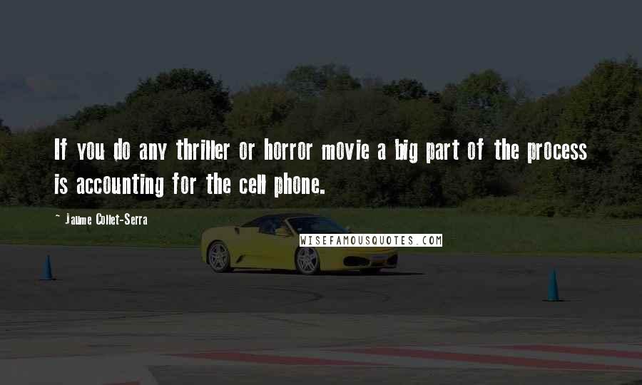 Jaume Collet-Serra Quotes: If you do any thriller or horror movie a big part of the process is accounting for the cell phone.