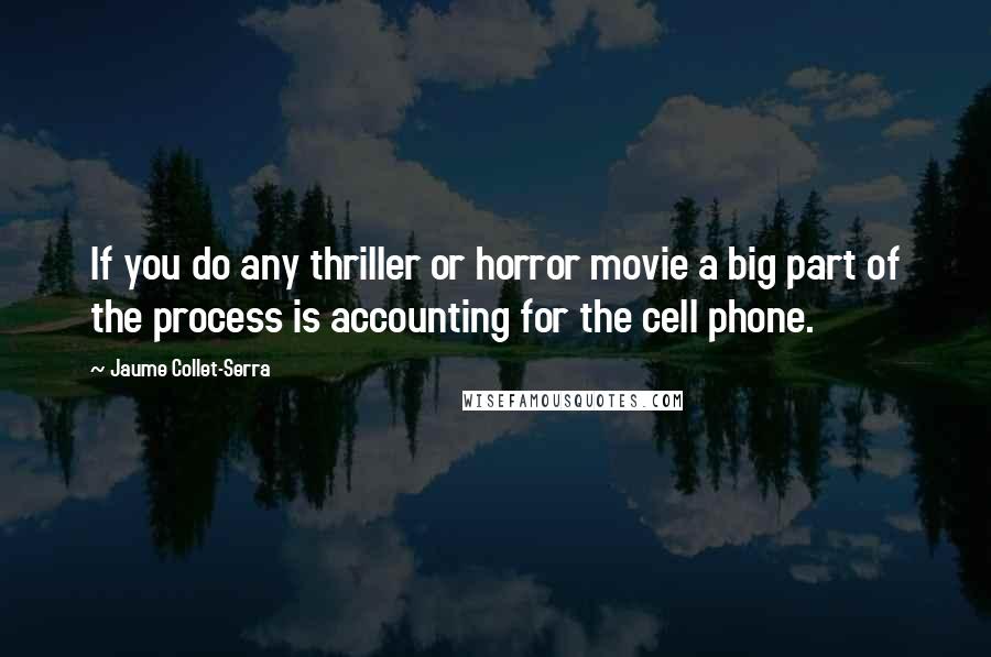 Jaume Collet-Serra Quotes: If you do any thriller or horror movie a big part of the process is accounting for the cell phone.