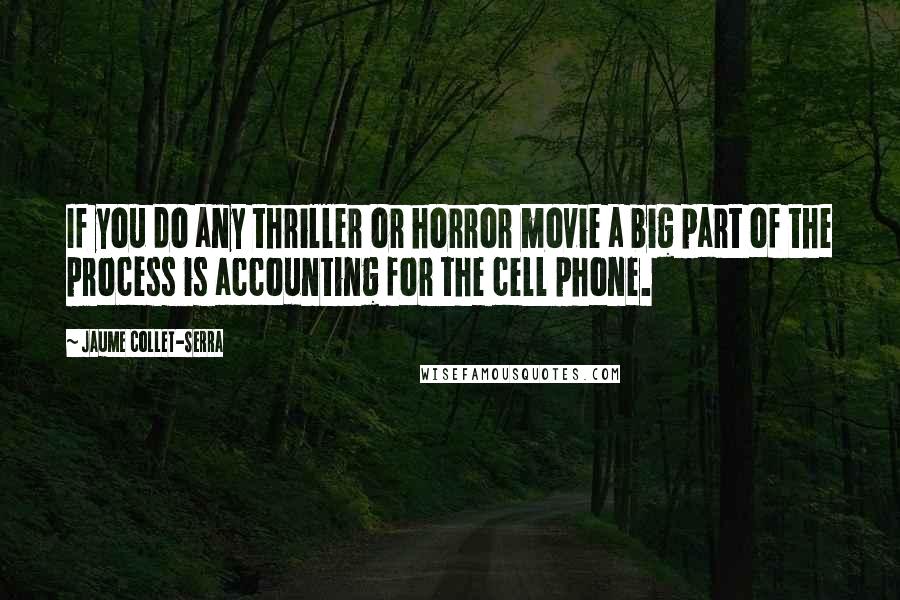 Jaume Collet-Serra Quotes: If you do any thriller or horror movie a big part of the process is accounting for the cell phone.