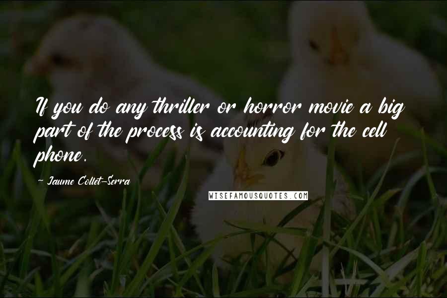 Jaume Collet-Serra Quotes: If you do any thriller or horror movie a big part of the process is accounting for the cell phone.