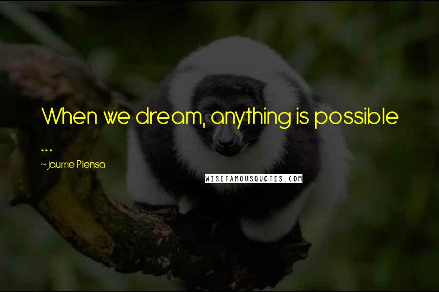 Jaume Plensa Quotes: When we dream, anything is possible ...