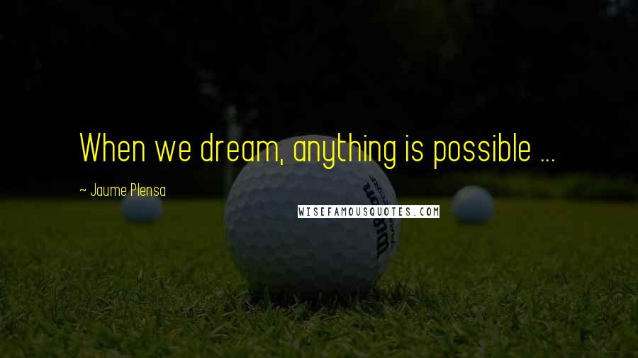 Jaume Plensa Quotes: When we dream, anything is possible ...