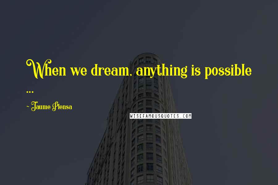 Jaume Plensa Quotes: When we dream, anything is possible ...