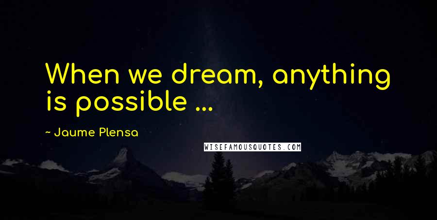 Jaume Plensa Quotes: When we dream, anything is possible ...