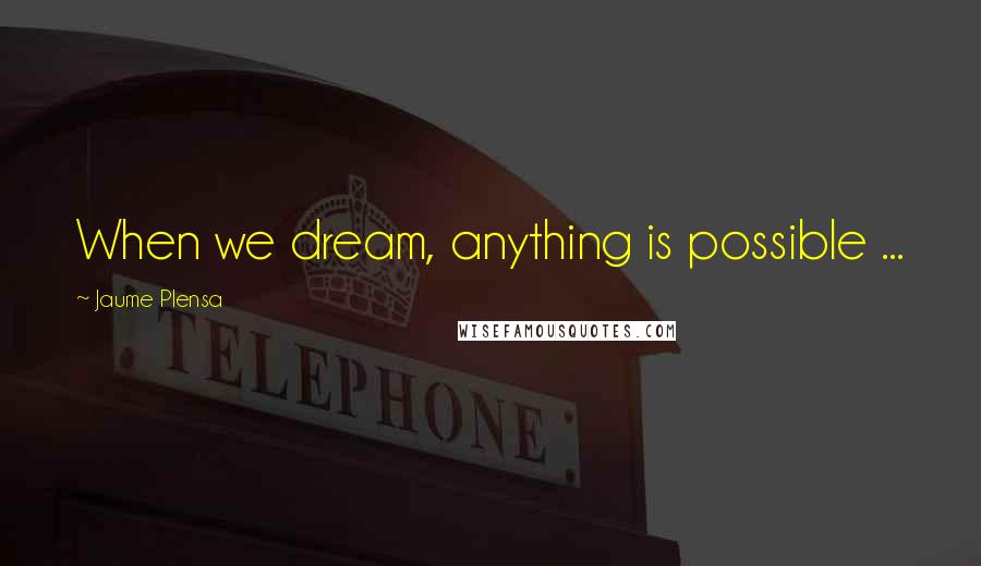 Jaume Plensa Quotes: When we dream, anything is possible ...