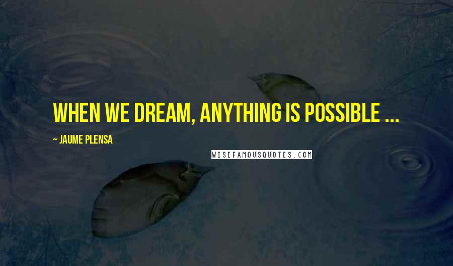 Jaume Plensa Quotes: When we dream, anything is possible ...