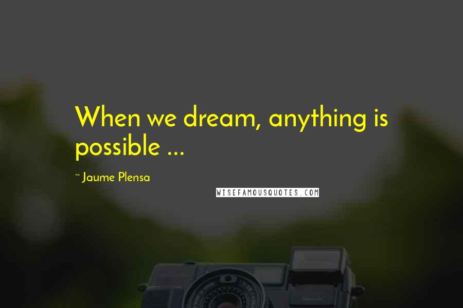 Jaume Plensa Quotes: When we dream, anything is possible ...