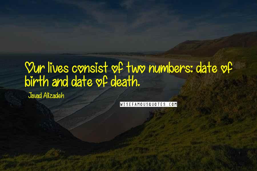 Javad Alizadeh Quotes: Our lives consist of two numbers: date of birth and date of death.