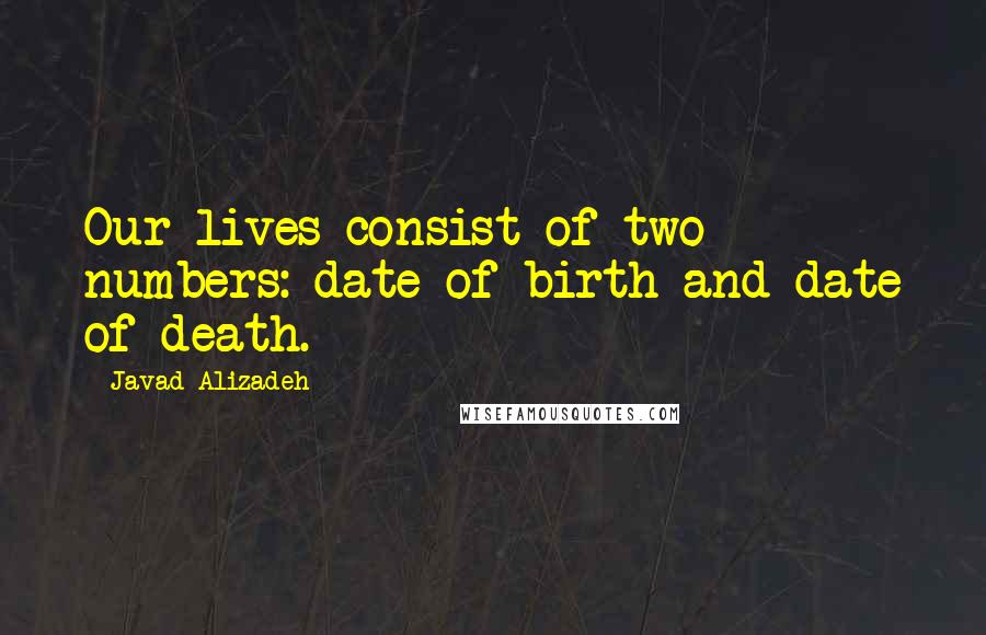 Javad Alizadeh Quotes: Our lives consist of two numbers: date of birth and date of death.