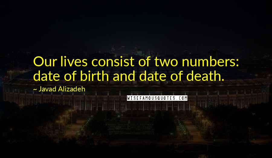 Javad Alizadeh Quotes: Our lives consist of two numbers: date of birth and date of death.