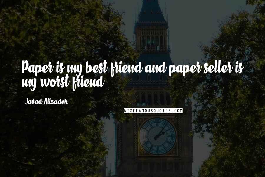 Javad Alizadeh Quotes: Paper is my best friend and paper seller is my worst friend!
