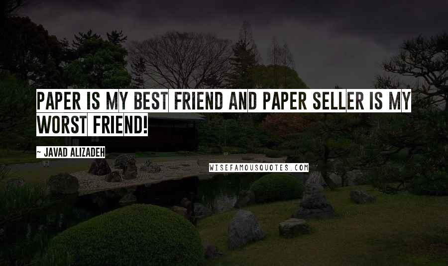 Javad Alizadeh Quotes: Paper is my best friend and paper seller is my worst friend!