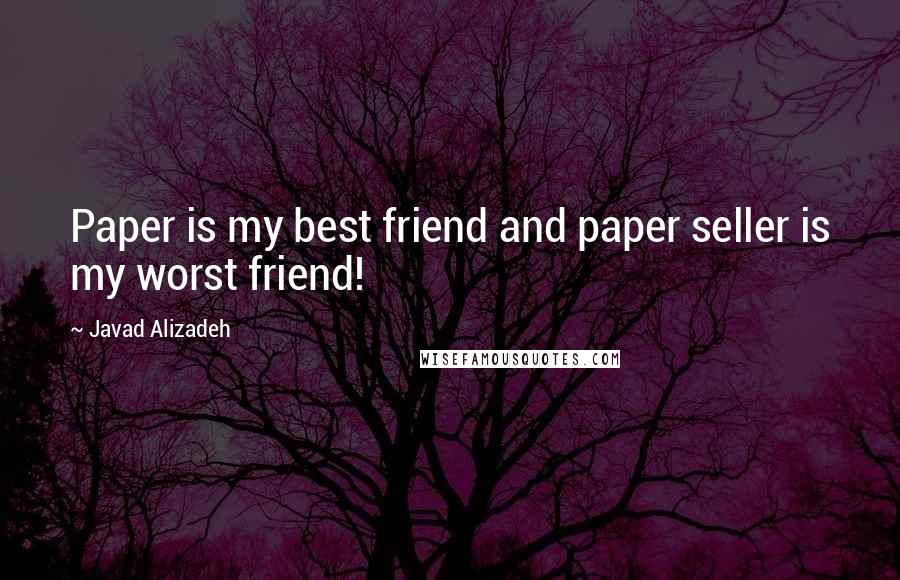 Javad Alizadeh Quotes: Paper is my best friend and paper seller is my worst friend!