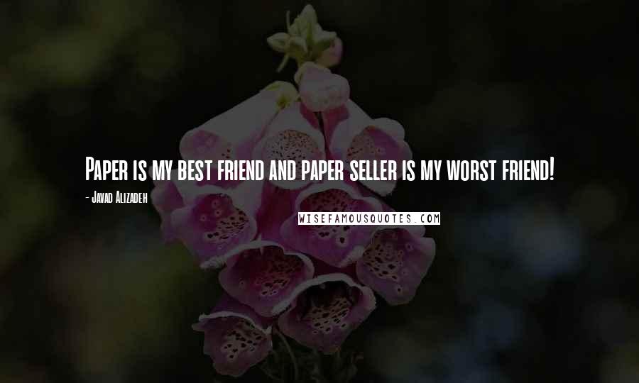 Javad Alizadeh Quotes: Paper is my best friend and paper seller is my worst friend!