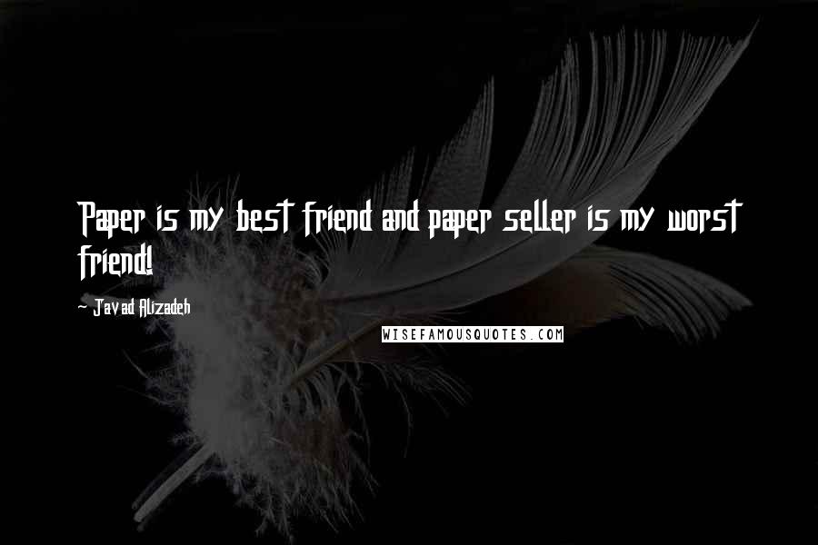 Javad Alizadeh Quotes: Paper is my best friend and paper seller is my worst friend!
