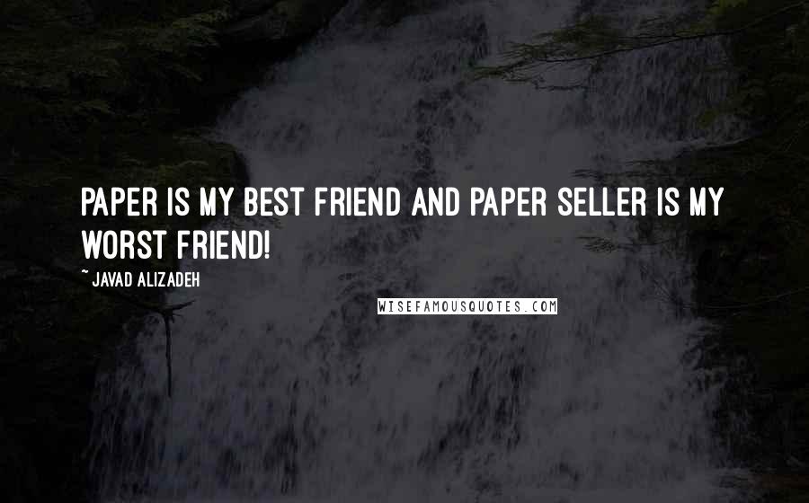 Javad Alizadeh Quotes: Paper is my best friend and paper seller is my worst friend!