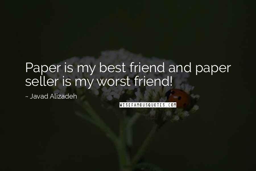 Javad Alizadeh Quotes: Paper is my best friend and paper seller is my worst friend!