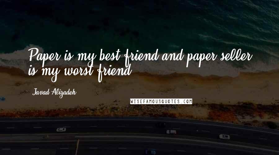 Javad Alizadeh Quotes: Paper is my best friend and paper seller is my worst friend!