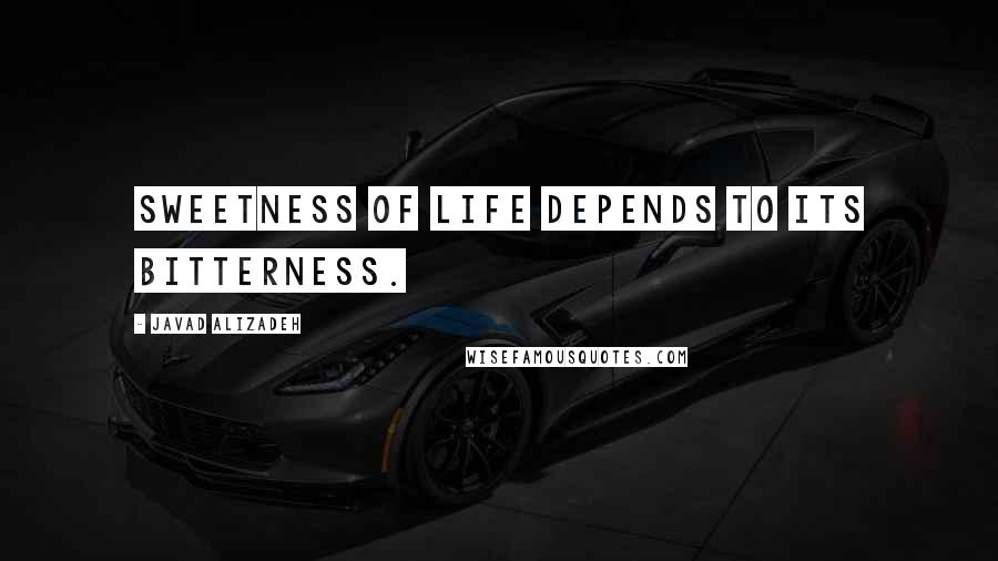 Javad Alizadeh Quotes: Sweetness of life depends to its bitterness.