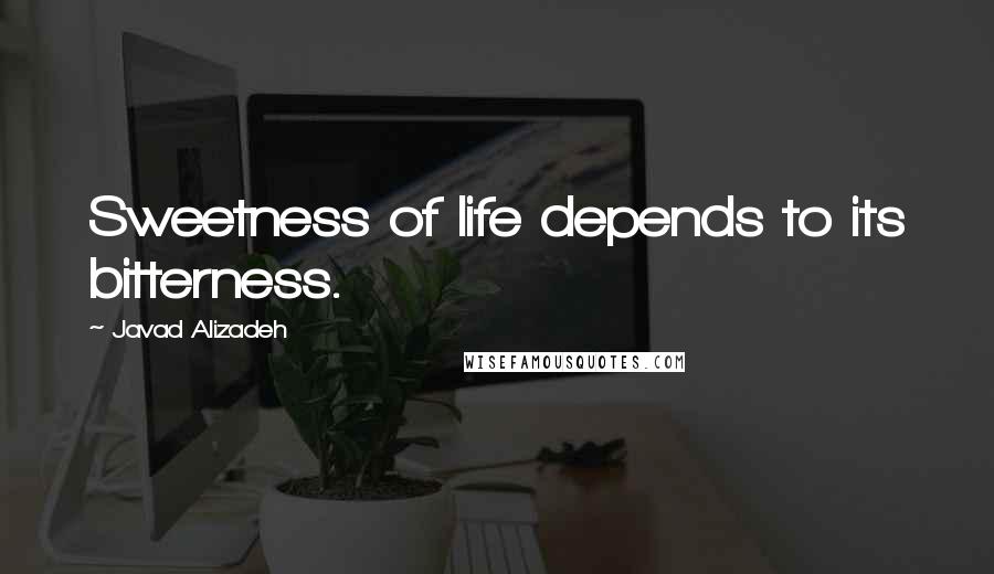 Javad Alizadeh Quotes: Sweetness of life depends to its bitterness.