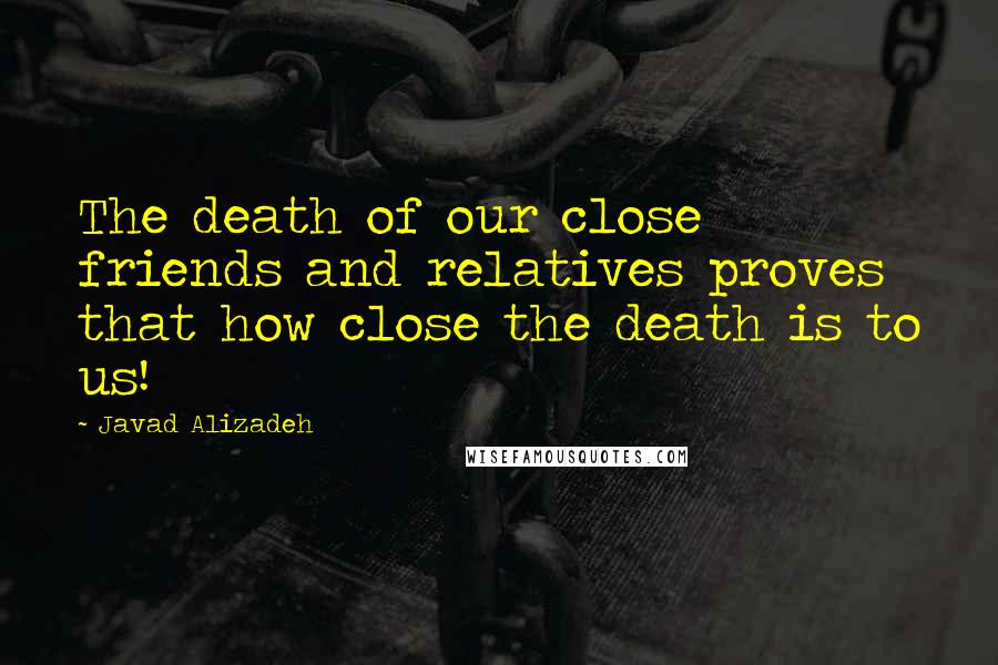 Javad Alizadeh Quotes: The death of our close friends and relatives proves that how close the death is to us!