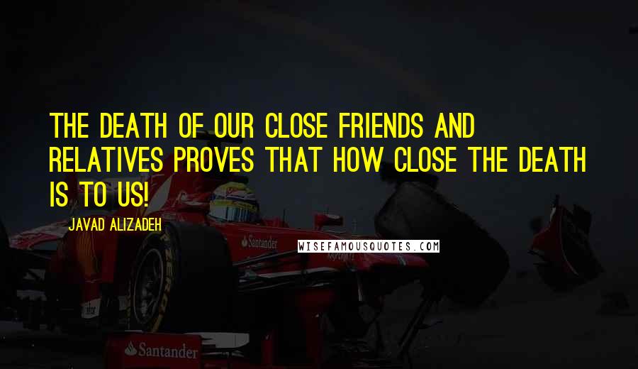 Javad Alizadeh Quotes: The death of our close friends and relatives proves that how close the death is to us!