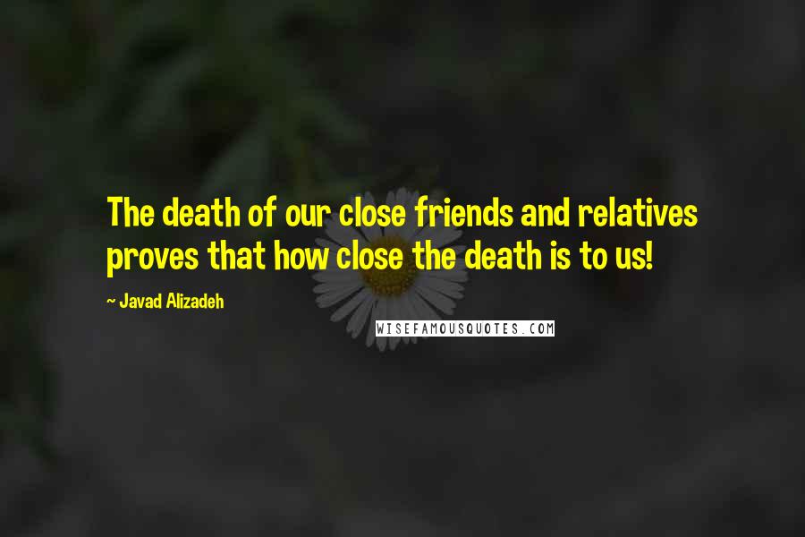 Javad Alizadeh Quotes: The death of our close friends and relatives proves that how close the death is to us!